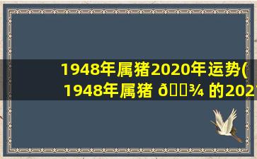 1948年属猪2020年运势(1948年属猪 🌾 的2021年健康)